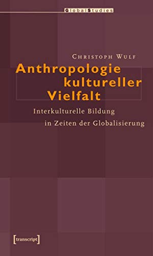Anthropologie kultureller Vielfalt: Interkulturelle Bildung in Zeiten der Globalisierung (Global Studies)